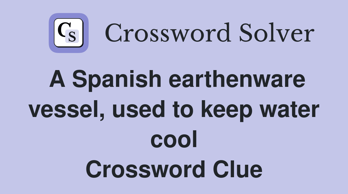 A Spanish earthenware vessel, used to keep water cool Crossword Clue